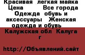 Красивая, легкая майка › Цена ­ 580 - Все города Одежда, обувь и аксессуары » Женская одежда и обувь   . Калужская обл.,Калуга г.